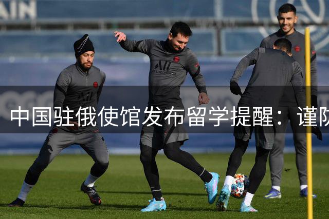中国驻俄使馆发布留学提醒：谨防征兵诈骗信息